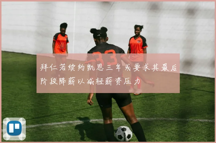 拜仁若续约凯恩三年或要求其最后阶段降薪以减轻薪资压力
