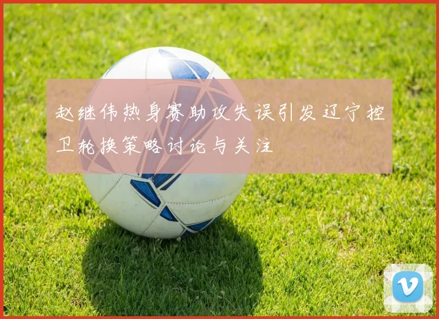 赵继伟热身赛助攻失误引发辽宁控卫轮换策略讨论与关注