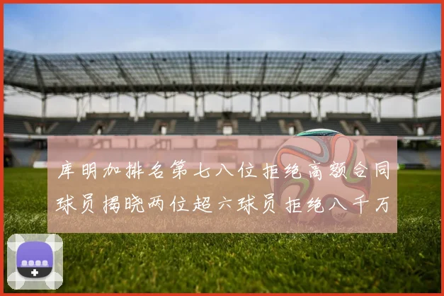 库明加排名第七八位拒绝高额合同球员揭晓两位超六球员拒绝八千万合约